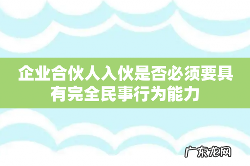 企业合伙人入伙是否必须要具有完全民事行为能力