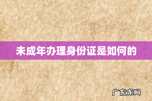 未成年办理身份证是如何的