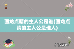 画龙点睛的主人公是谁人 画龙点睛的主人公是谁