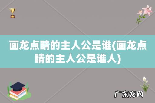 画龙点睛的主人公是谁人 画龙点睛的主人公是谁
