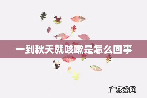 一到秋天就咳嗽是怎么回事