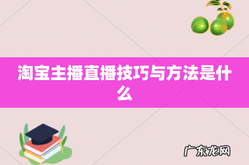 淘宝主播直播技巧与方法是什么