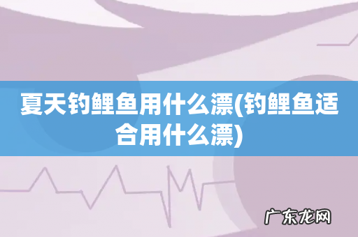 钓鲤鱼适合用什么漂 夏天钓鲤鱼用什么漂