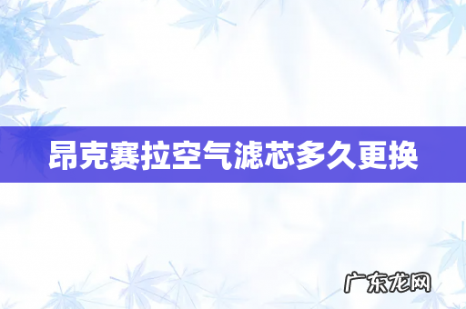 昂克赛拉空气滤芯多久更换