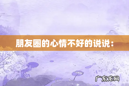 朋友圈的心情不好的说说: