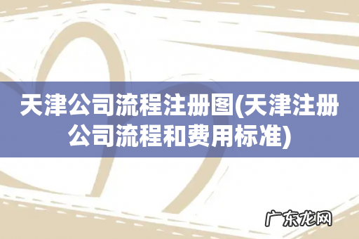 天津注册公司流程和费用标准 天津公司流程注册图