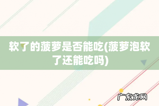 菠萝泡软了还能吃吗 软了的菠萝是否能吃