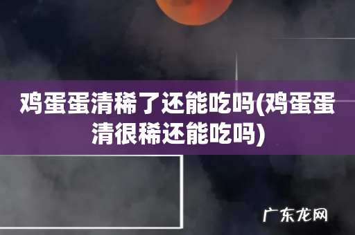 鸡蛋蛋清很稀还能吃吗 鸡蛋蛋清稀了还能吃吗