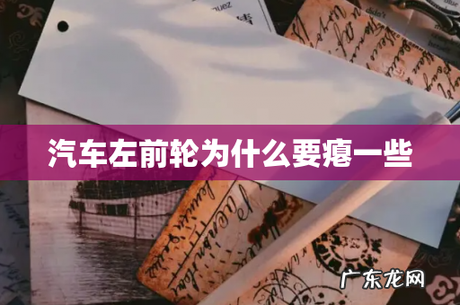 汽车左前轮为什么要瘪一些