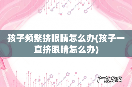 孩子一直挤眼睛怎么办 孩子频繁挤眼睛怎么办