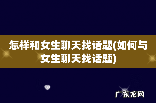 如何与女生聊天找话题 怎样和女生聊天找话题