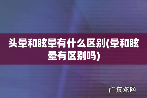 晕和眩晕有区别吗 头晕和眩晕有什么区别