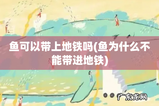 鱼为什么不能带进地铁 鱼可以带上地铁吗