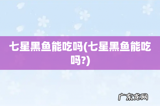 七星黑鱼能吃吗? 七星黑鱼能吃吗