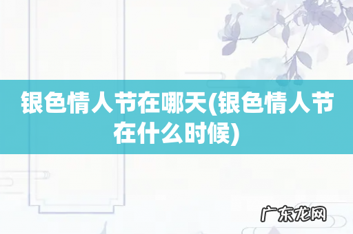银色情人节在什么时候 银色情人节在哪天