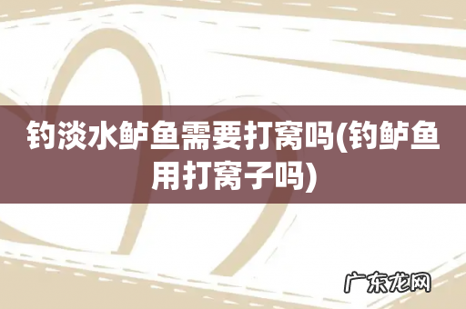 钓鲈鱼用打窝子吗 钓淡水鲈鱼需要打窝吗
