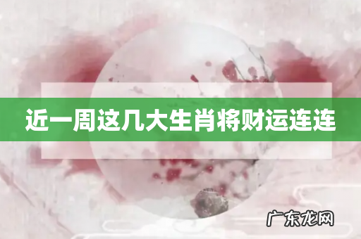 近一周这几大生肖将财运连连