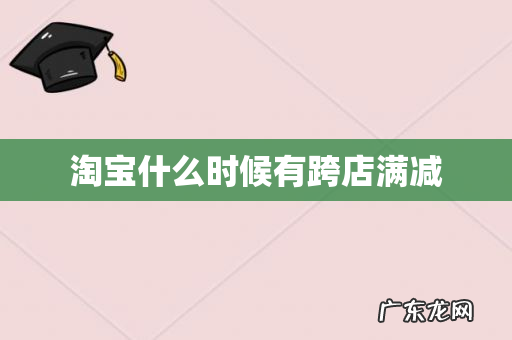 淘宝什么时候有跨店满减