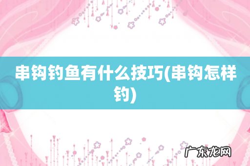 串钩怎样钓 串钩钓鱼有什么技巧