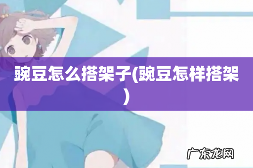 豌豆怎样搭架 豌豆怎么搭架子