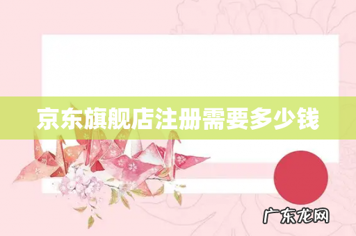 京东旗舰店注册需要多少钱