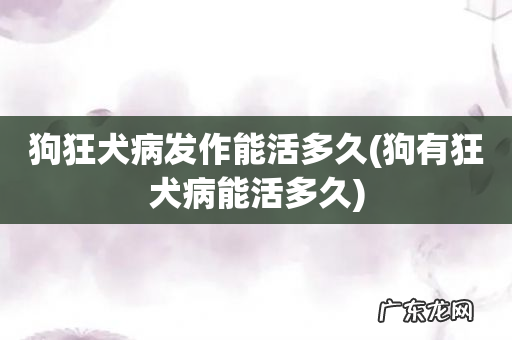 狗有狂犬病能活多久 狗狂犬病发作能活多久