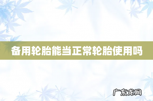 备用轮胎能当正常轮胎使用吗
