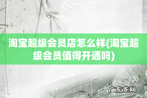 淘宝超级会员值得开通吗 淘宝超级会员店怎么样