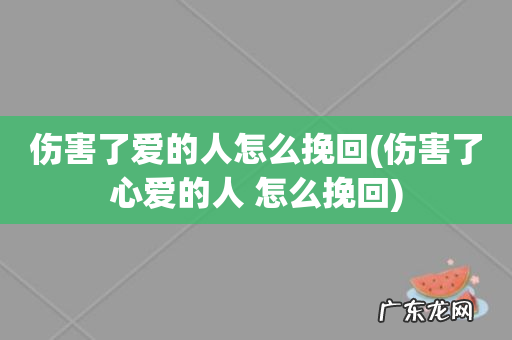 伤害了心爱的人 怎么挽回 伤害了爱的人怎么挽回