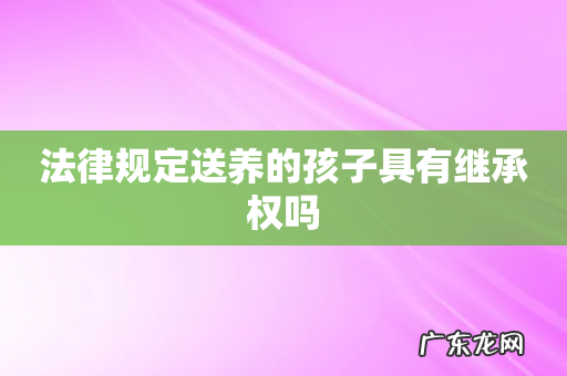 法律规定送养的孩子具有继承权吗
