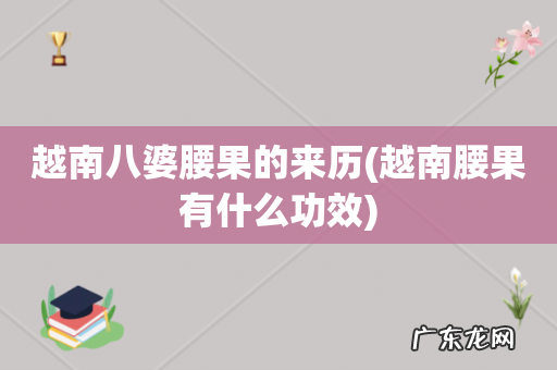 越南腰果有什么功效 越南八婆腰果的来历