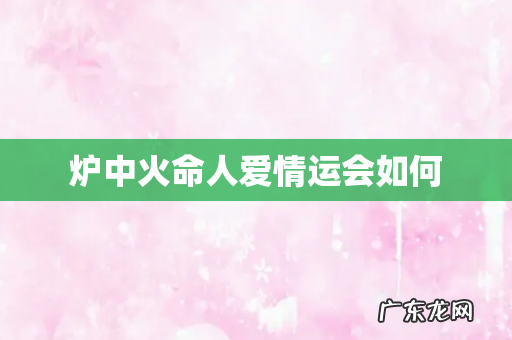 炉中火命人爱情运会如何