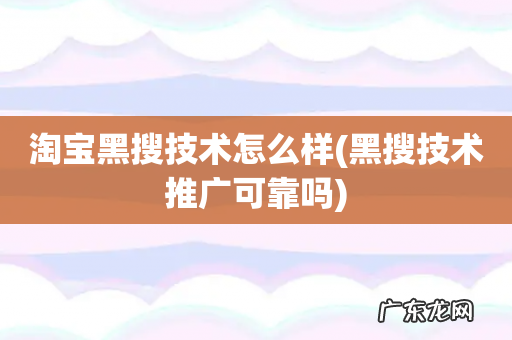 黑搜技术推广可靠吗 淘宝黑搜技术怎么样