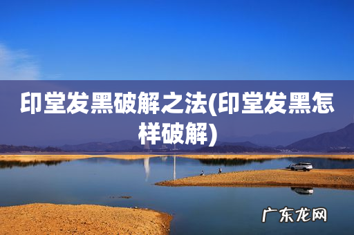 印堂发黑怎样破解 印堂发黑破解之法