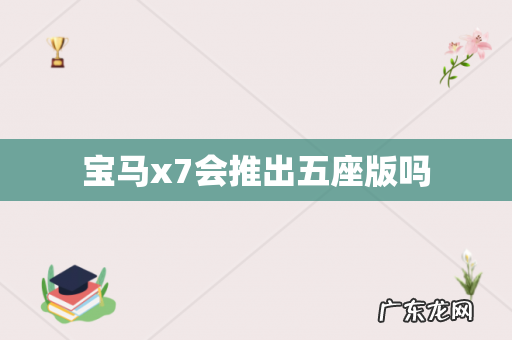 宝马x7会推出五座版吗