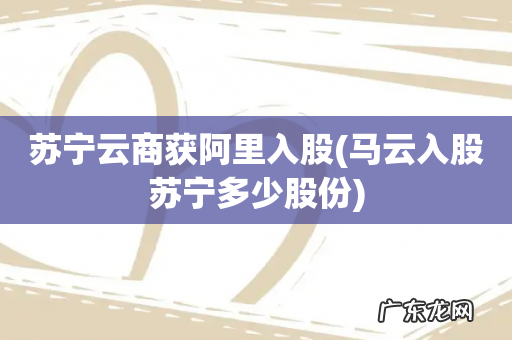 马云入股苏宁多少股份 苏宁云商获阿里入股