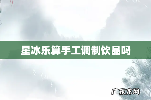 星冰乐算手工调制饮品吗