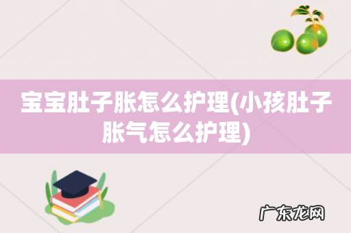 小孩肚子胀气怎么护理 宝宝肚子胀怎么护理
