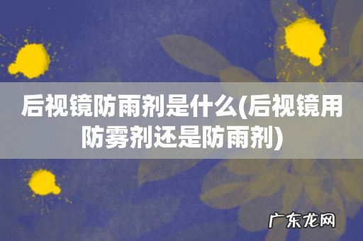 后视镜用防雾剂还是防雨剂 后视镜防雨剂是什么