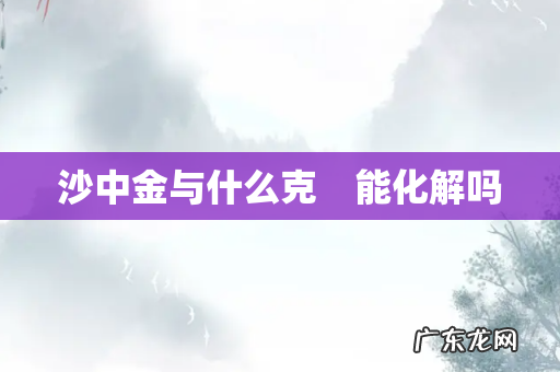 沙中金与什么克 能化解吗