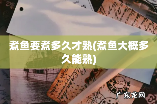 煮鱼大概多久能熟 煮鱼要煮多久才熟