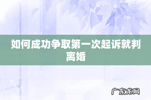如何成功争取第一次起诉就判离婚