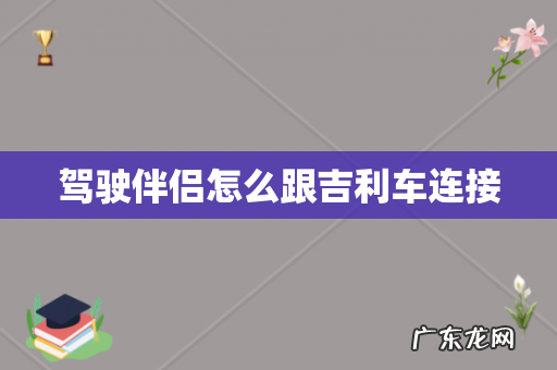 驾驶伴侣怎么跟吉利车连接