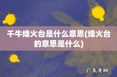 烽火台的意思是什么 千牛烽火台是什么意思