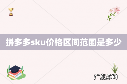 拼多多sku价格区间范围是多少