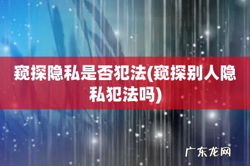 窥探别人隐私犯法吗 窥探隐私是否犯法