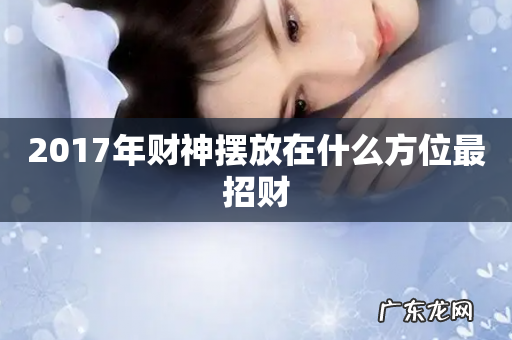 2017年财神摆放在什么方位最招财