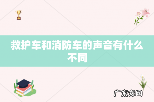 救护车和消防车的声音有什么不同