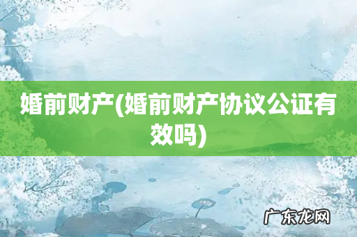 婚前财产协议公证有效吗 婚前财产