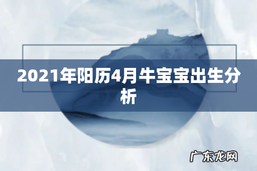 2021年阳历4月牛宝宝出生分析